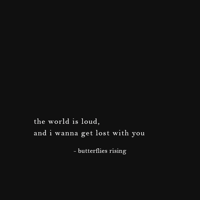 the world is loud, and i wanna get lost with you - butterflies rising