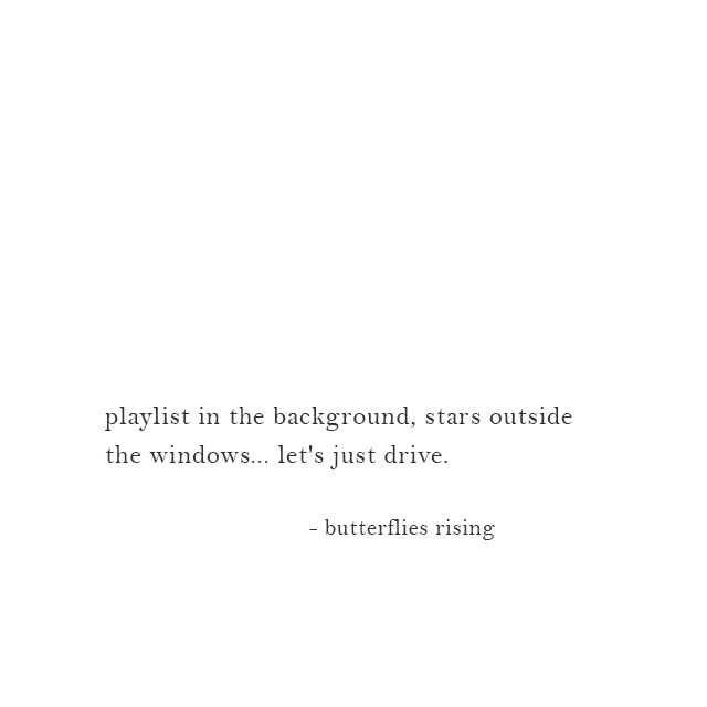 playlist in the background, stars outside the windows... let's just drive. - butterflies rising