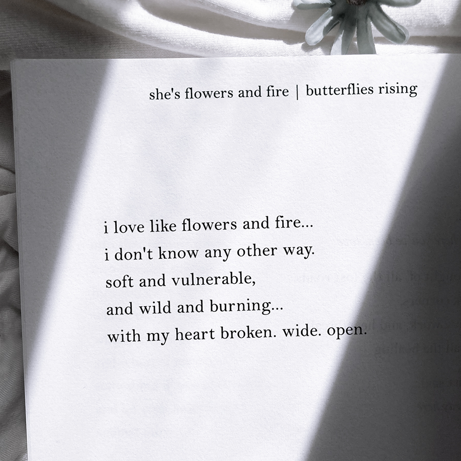 i love like flowers and fire... i don't know any other way. soft and vulnerable, and wild and burning