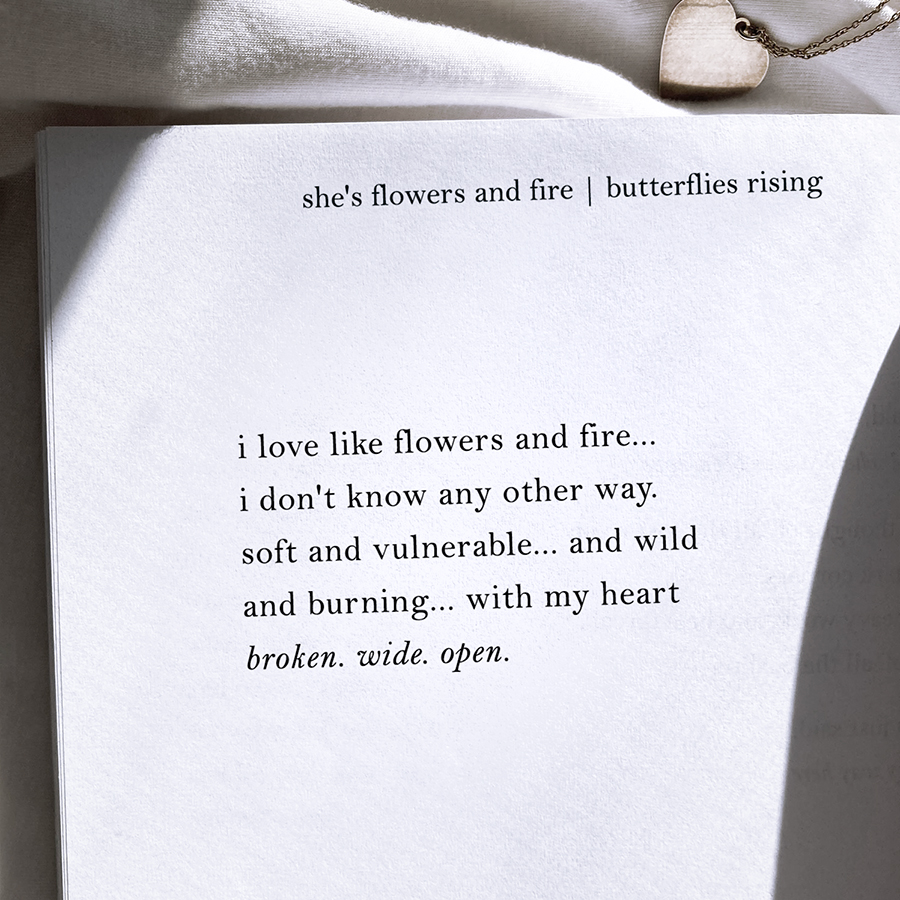 i love like flowers and fire... i don't know any other way. soft and vulnerable, and wild and burning