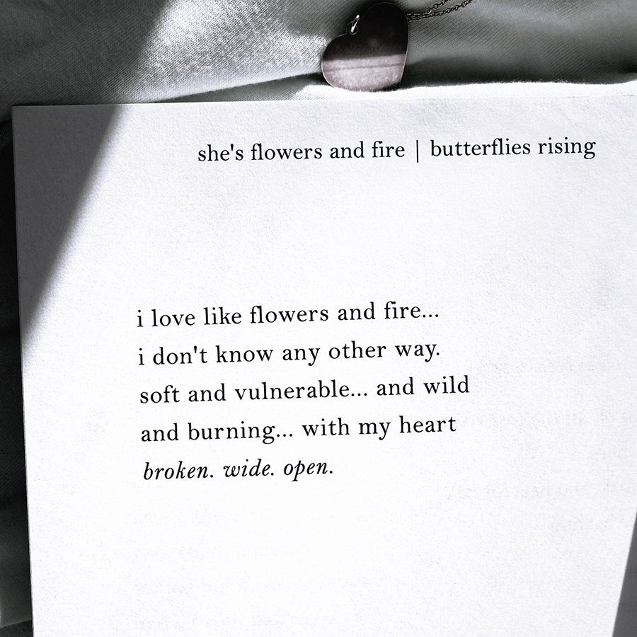 i love like flowers and fire... i don't know any other way. soft and vulnerable, and wild and burning