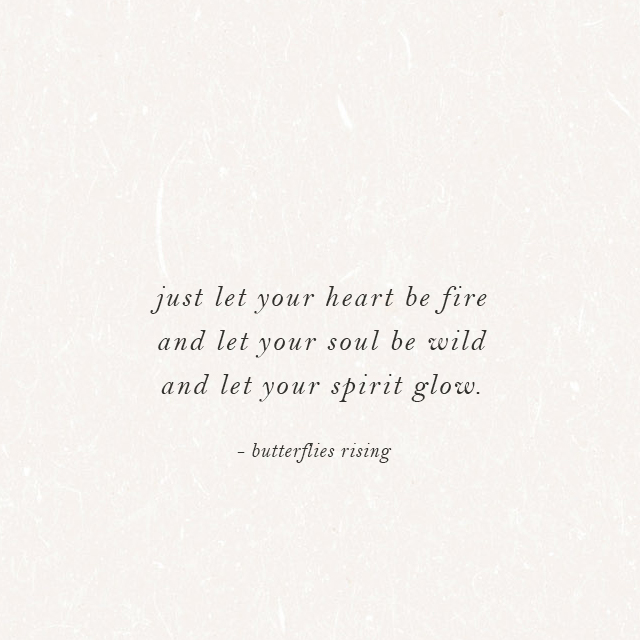 just let your heart be fire and let your soul be wild and let your spirit glow. - butterflies rising