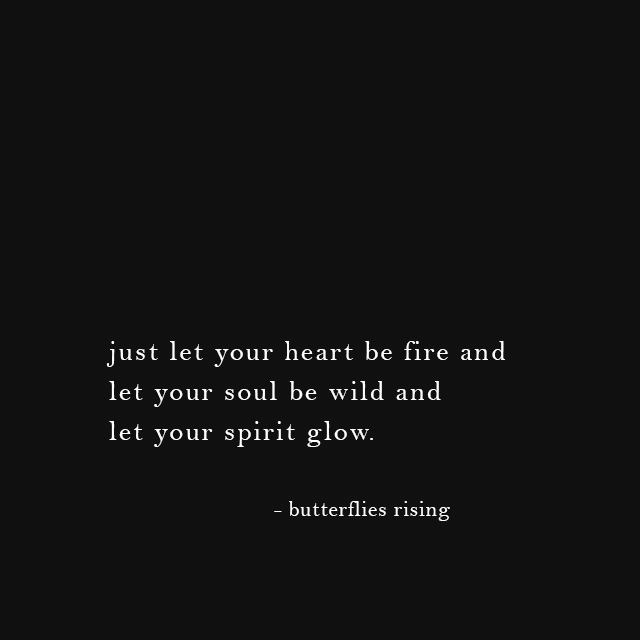 just let your heart be fire and let your soul be wild and let your spirit glow. - butterflies rising