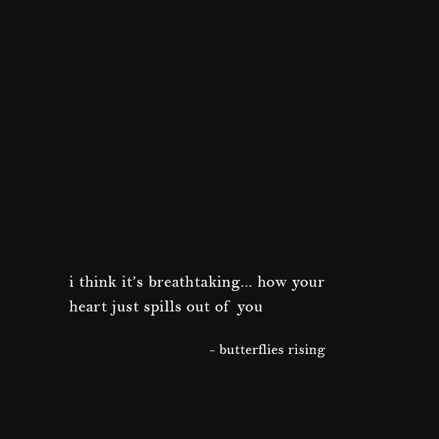 i think it’s breathtaking... how your heart just spills out of you - butterflies rising