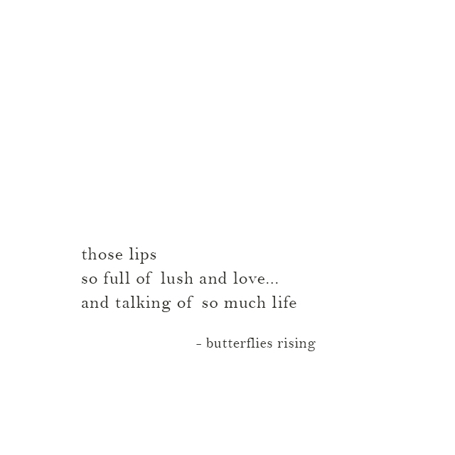those lips so full of lush and love... and talking of so much life - butterflies rising