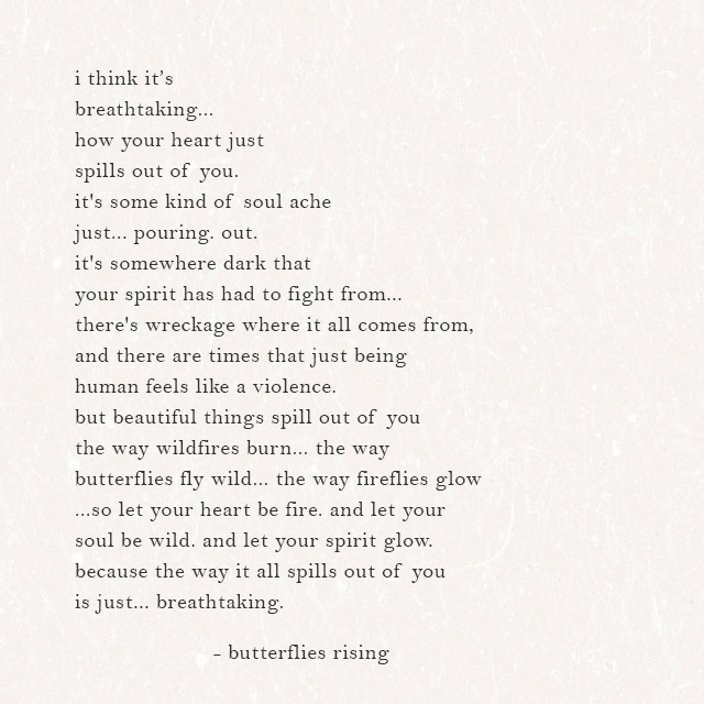 how your heart just spills out of you. it's some kind of soul ache just... pouring. out.