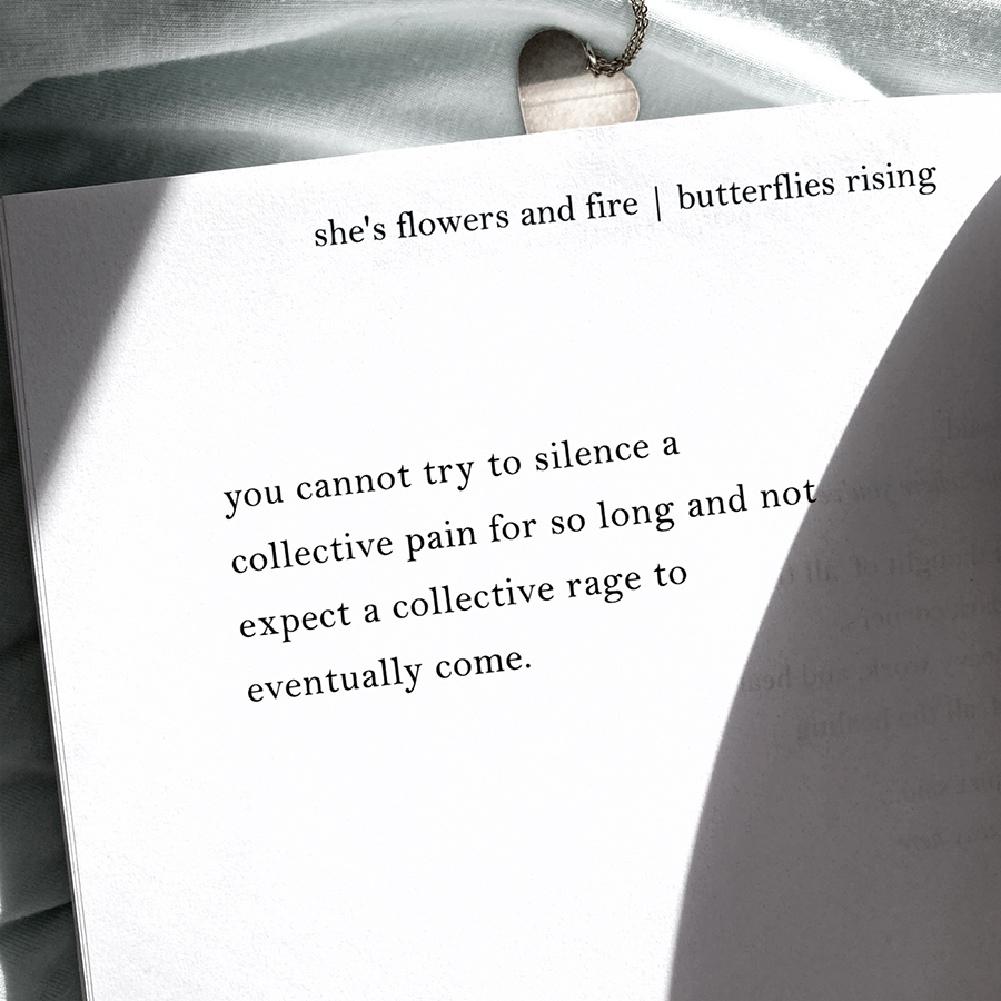 you cannot try to silence a collective pain for so long and not expect a collective rage to eventually come. - butterflies rising