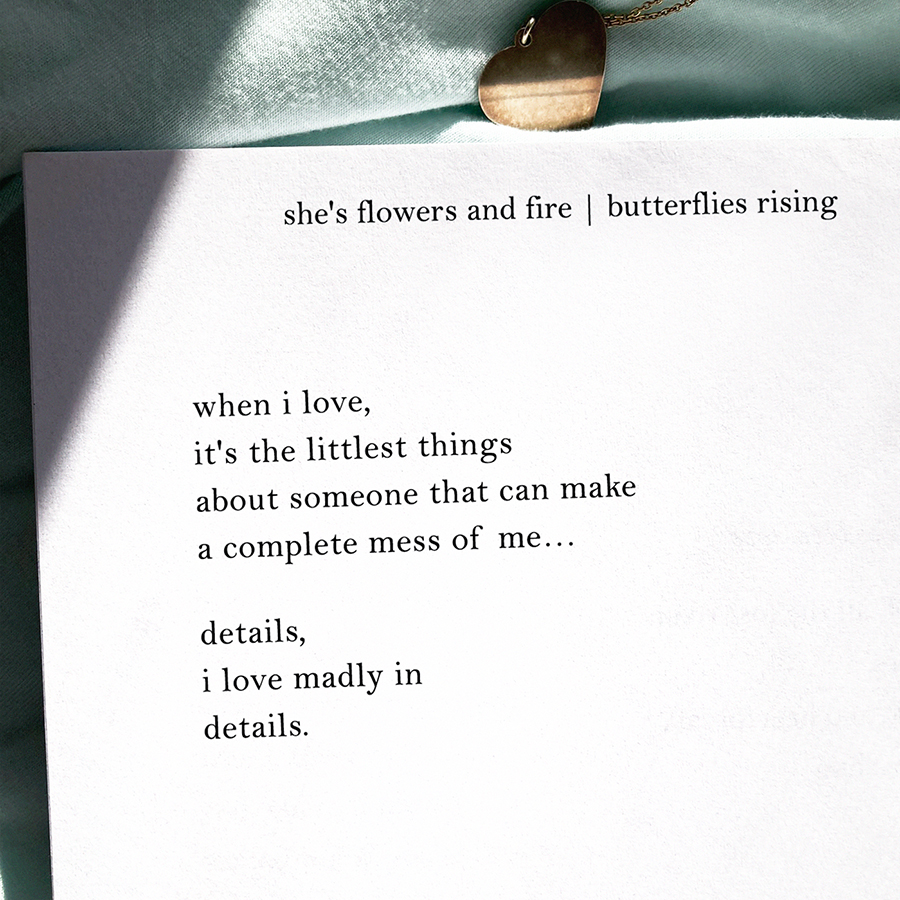 when i love, it's the littlest things about someone that can make a complete mess of me... details, i love madly in details