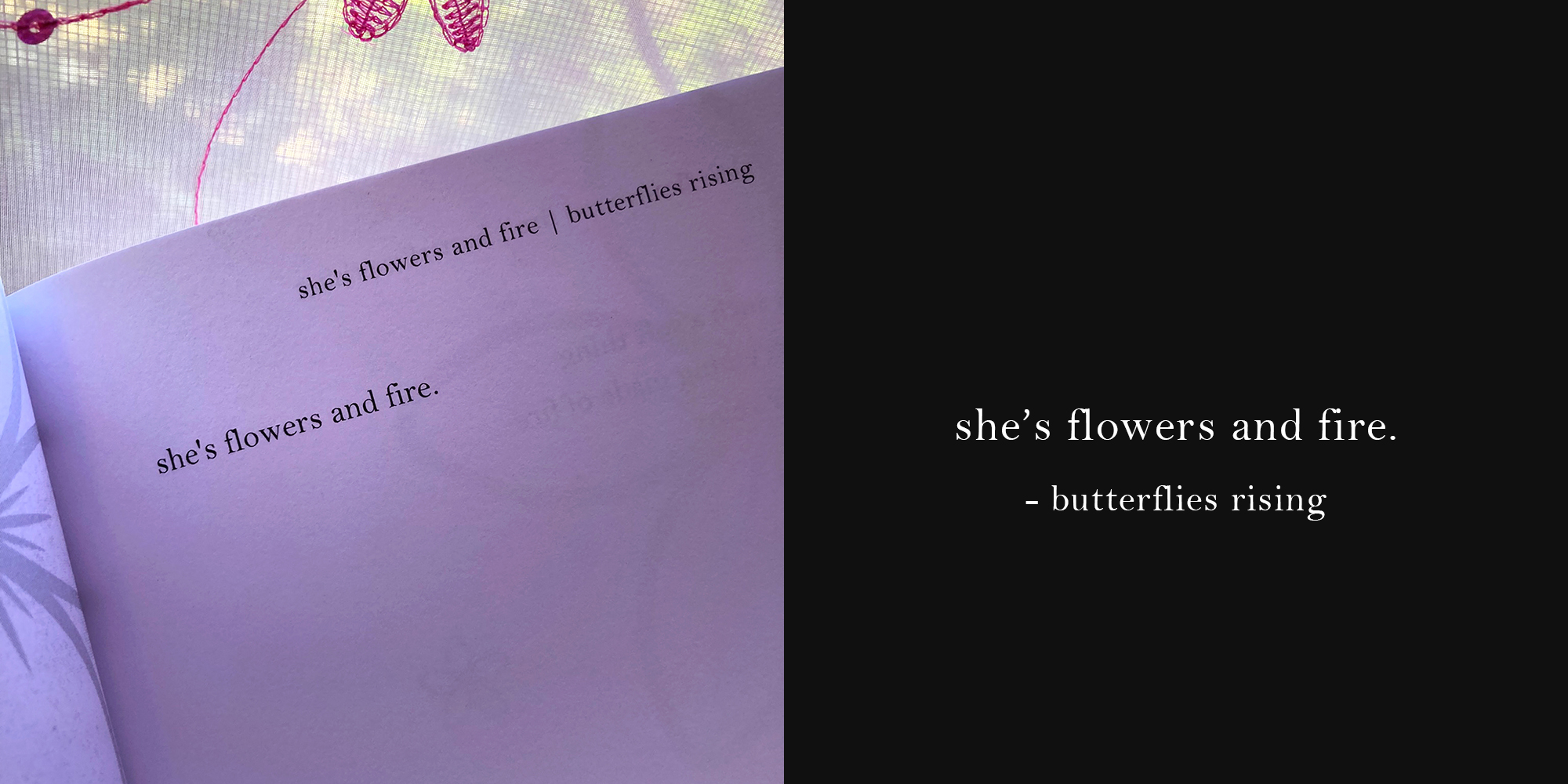 she’s flowers and fire. - butterflies rising