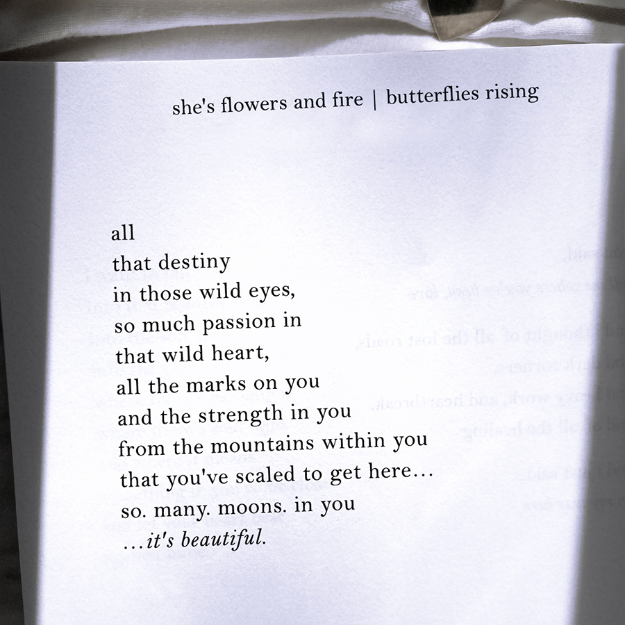 all that destiny in those wild eyes,  so much passion in that wild heart, all the marks on you and the strength in you