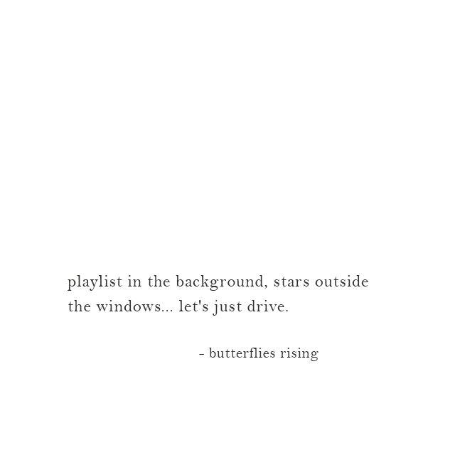 playlist in the background, stars outside the windows... let's just drive. - butterflies rising
