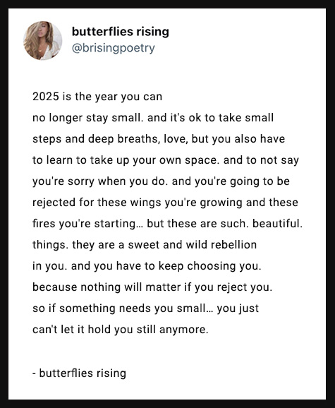 2025 is the year you can no longer stay small. and it's ok to take small steps and deep breaths, love