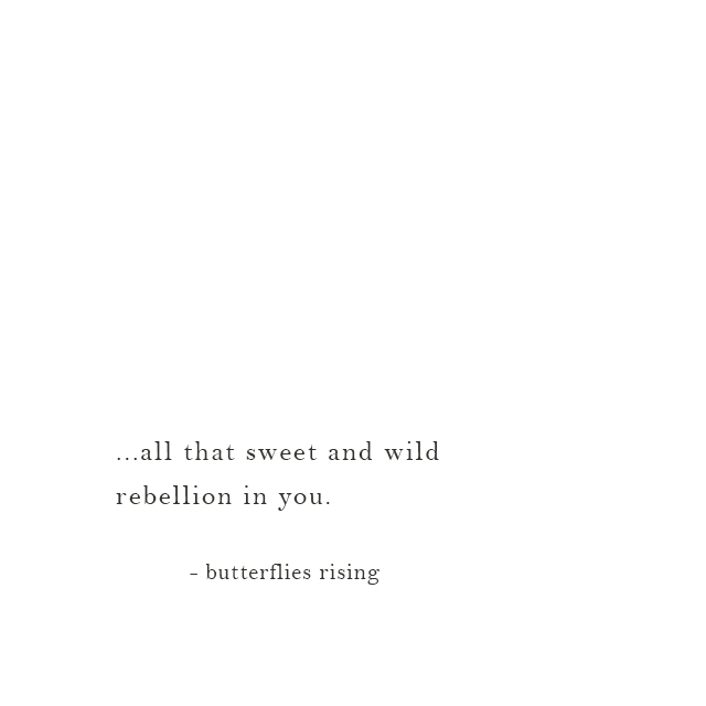 ...all that sweet and wild rebellion in you. - butterflies rising