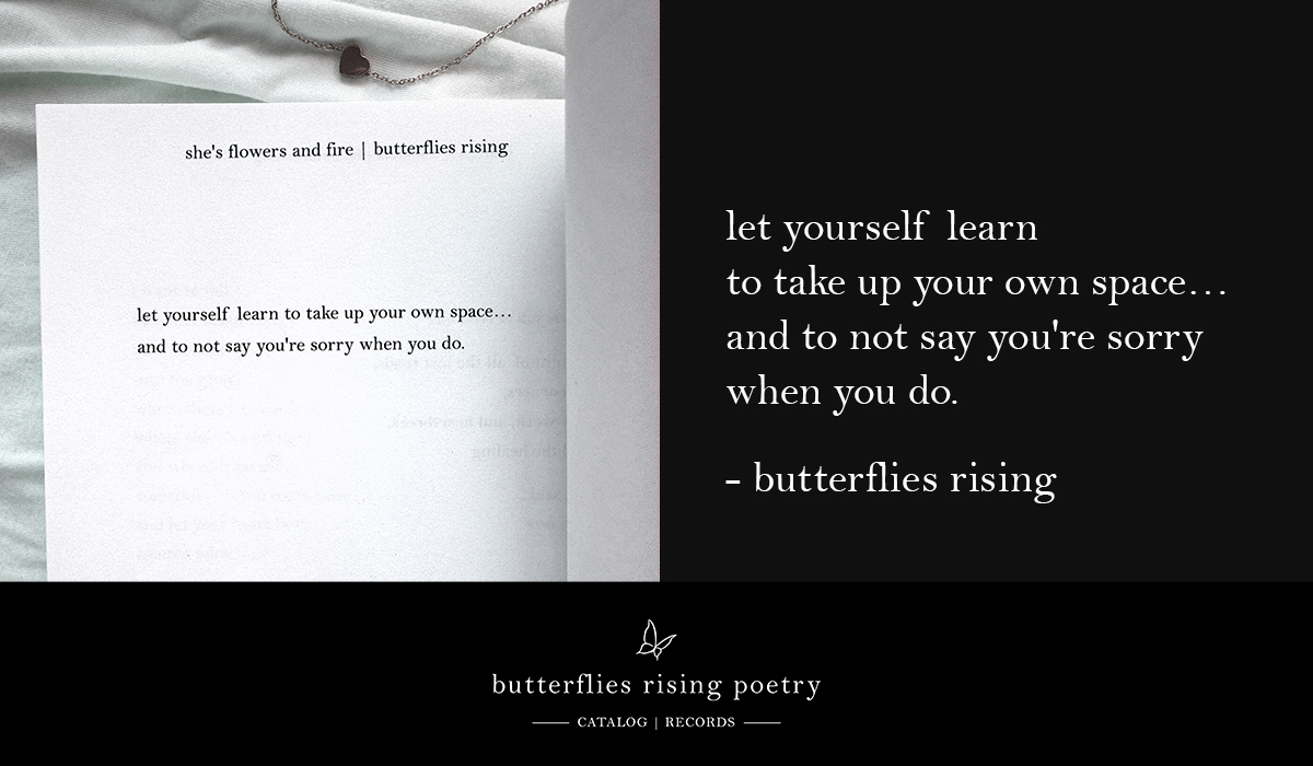 let yourself learn to take up your own space... and to not say you're sorry when you do