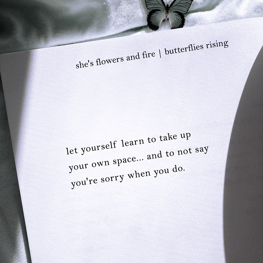 let yourself learn to take up your own space... and to not say you're sorry when you do