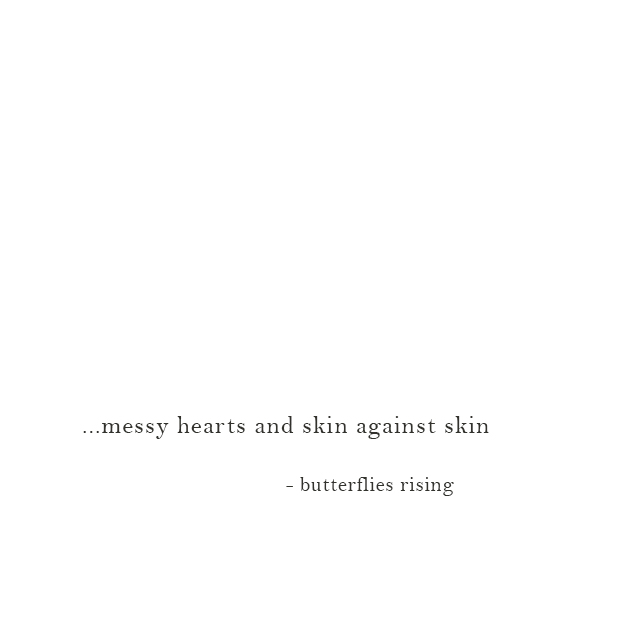 ...messy hearts and skin against skin - butterflies rising