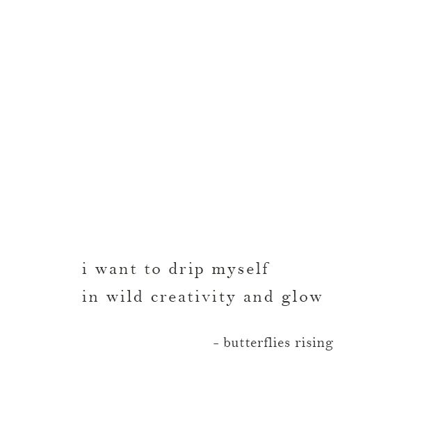 i want to drip myself in wild creativity and glow - butterflies rising