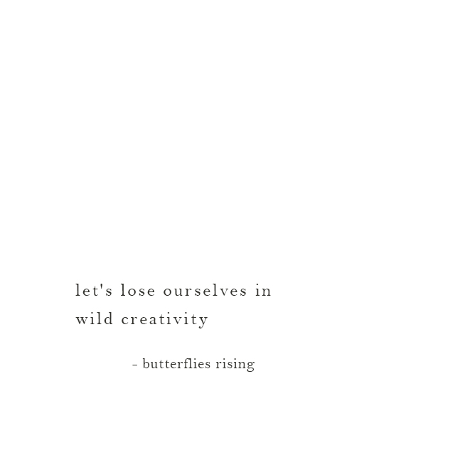 let's lose ourselves in wild creativity - butterflies rising