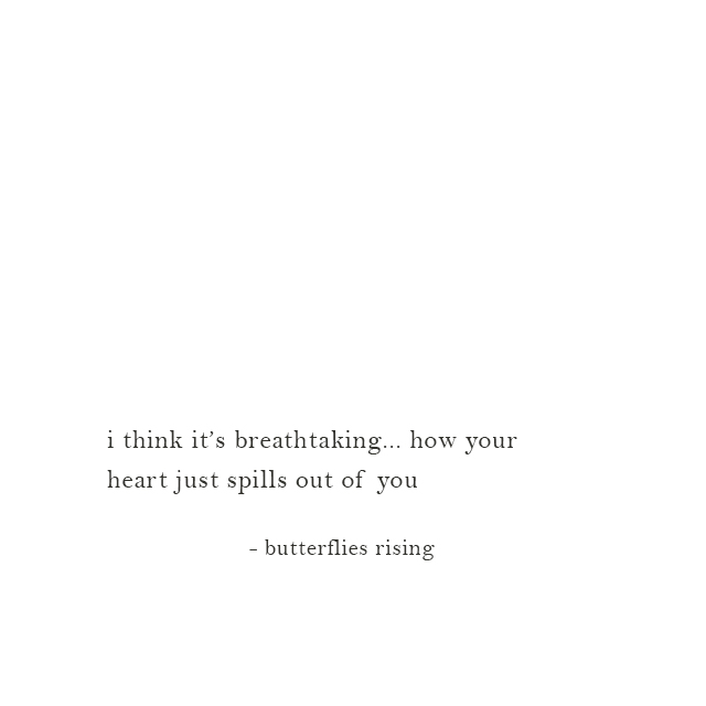 i think it’s breathtaking... how your heart just spills out of you - butterflies rising