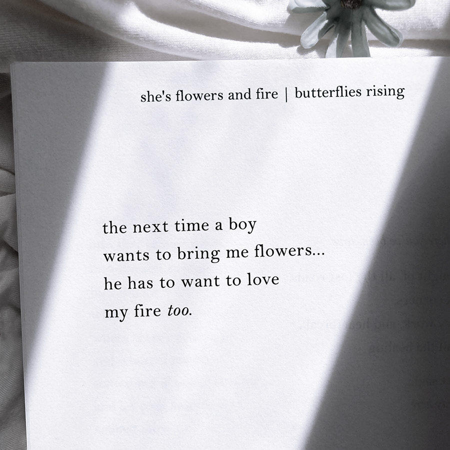 the next time a boy wants to bring me flowers, he has to want to love my fire too. - butterflies rising