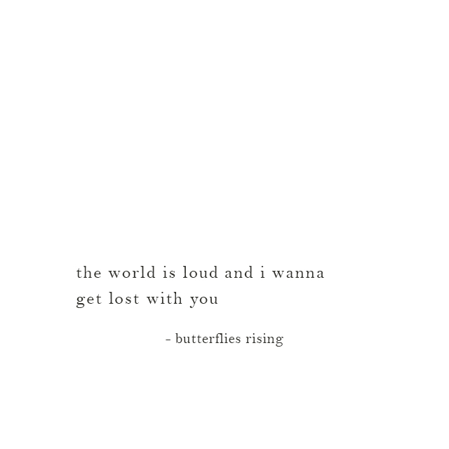 the world is loud and i wanna get lost with you - butterflies rising