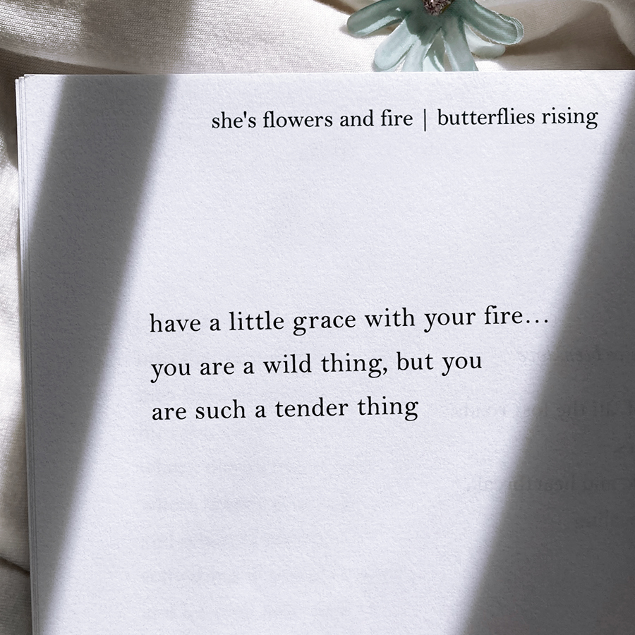 have a little grace with your fire… you are a wild thing, but you are such a tender thing