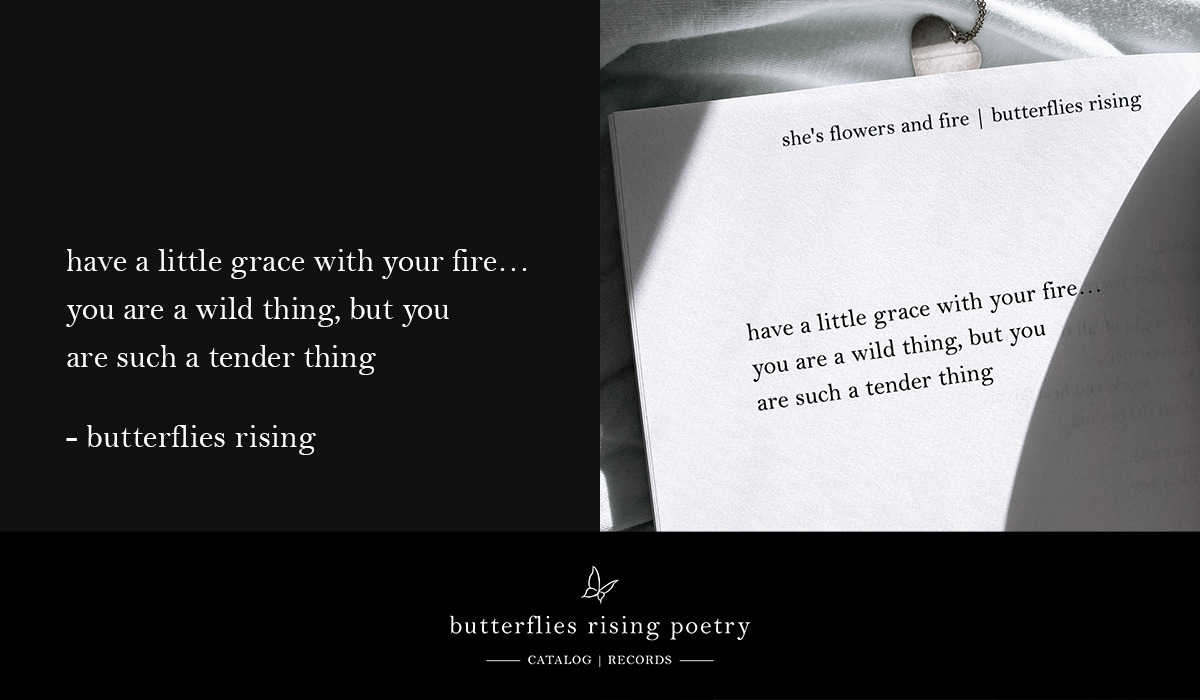 have a little grace with your fire… you are a wild thing, but you are such a tender thing