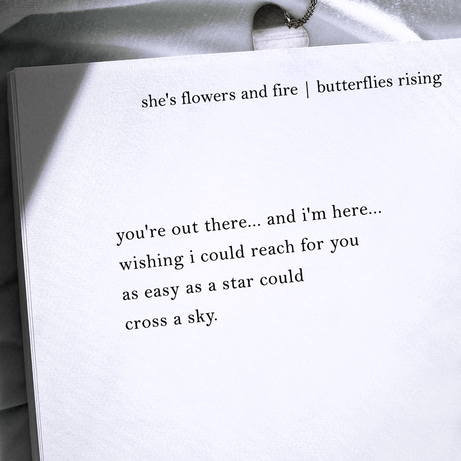 you're out there... and i'm here... wishing i could reach for you as easy as a star could cross a sky