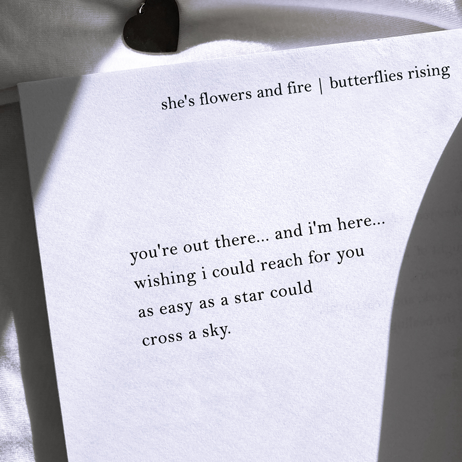 you're out there... and i'm here... wishing i could reach for you as easy as a star could cross a sky