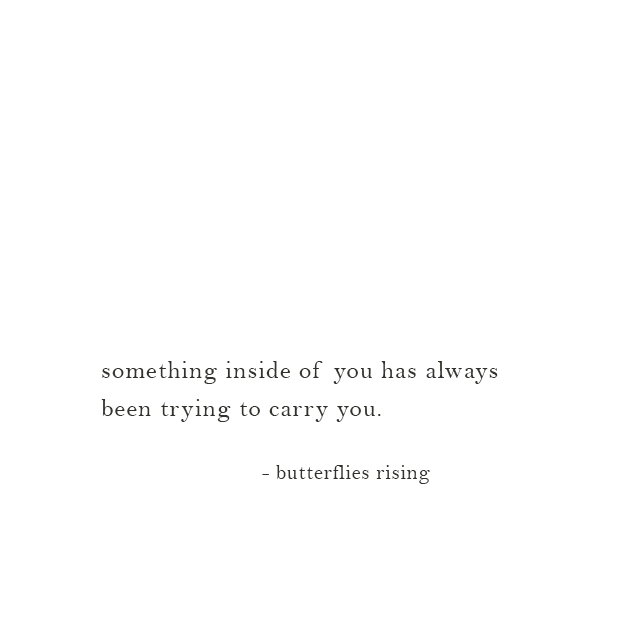 something inside of you has always been trying to carry you ...