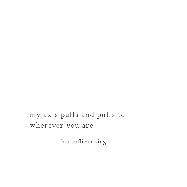 my axis pulls and pulls to wherever you are - butterflies rising