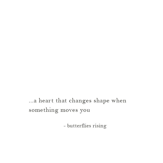 ...a heart that changes shape when something moves you - butterflies rising