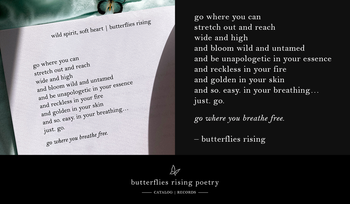 go where you breathe free - go where you can stretch out and reach wide and high and bloom wild and untamed