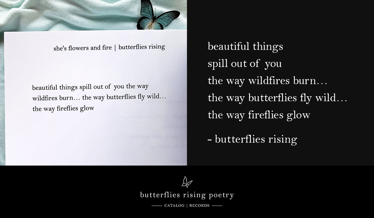 beautiful things spill out of you the way wildfires burn... the way butterflies fly wild... the way fireflies glow