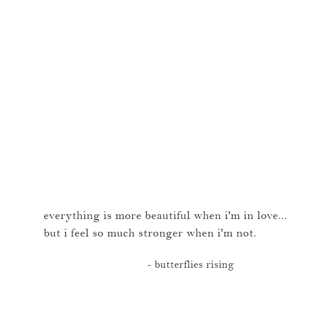 everything is more beautiful when i'm in love... but i feel so much stronger when i'm not. - butterflies rising