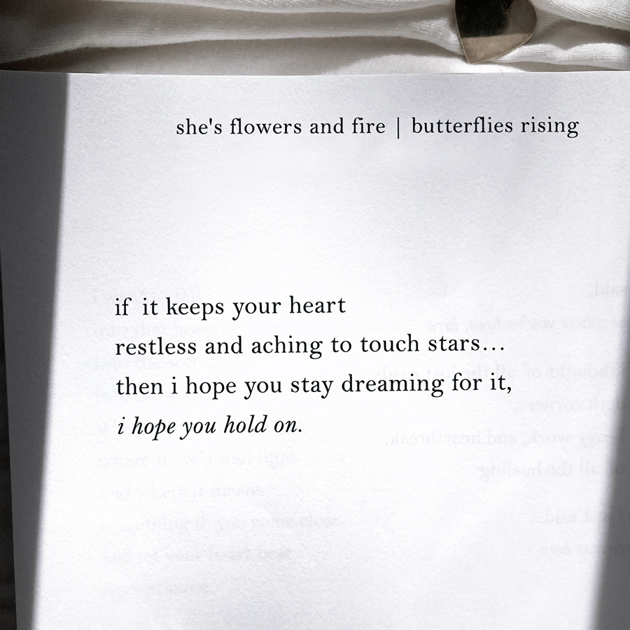 if it keeps your heart restless and aching to touch stars... then i hope you stay dreaming for it, i hope you hold on