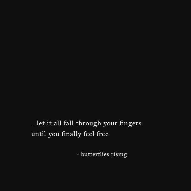 ...let it all fall through your fingers until you finally feel free - butterflies rising