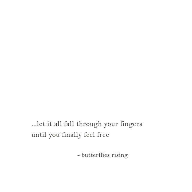 ...let it all fall through your fingers until you finally feel free - butterflies rising