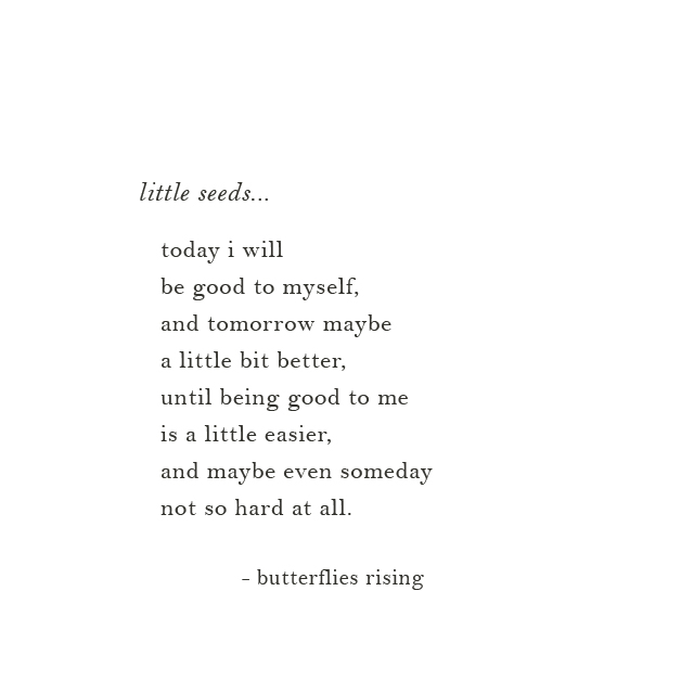little seeds... today i will be good to myself, and tomorrow maybe a little bit better