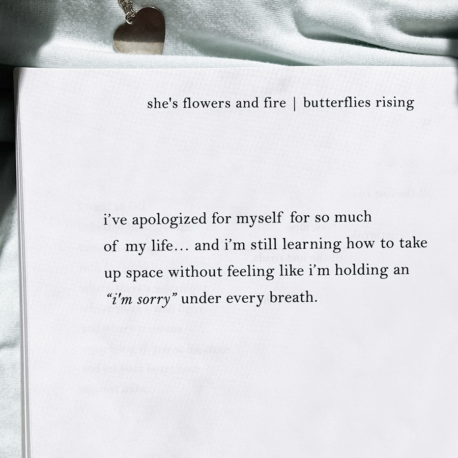 i’ve apologized for myself for so much of my life... and i’m still learning how to take up space