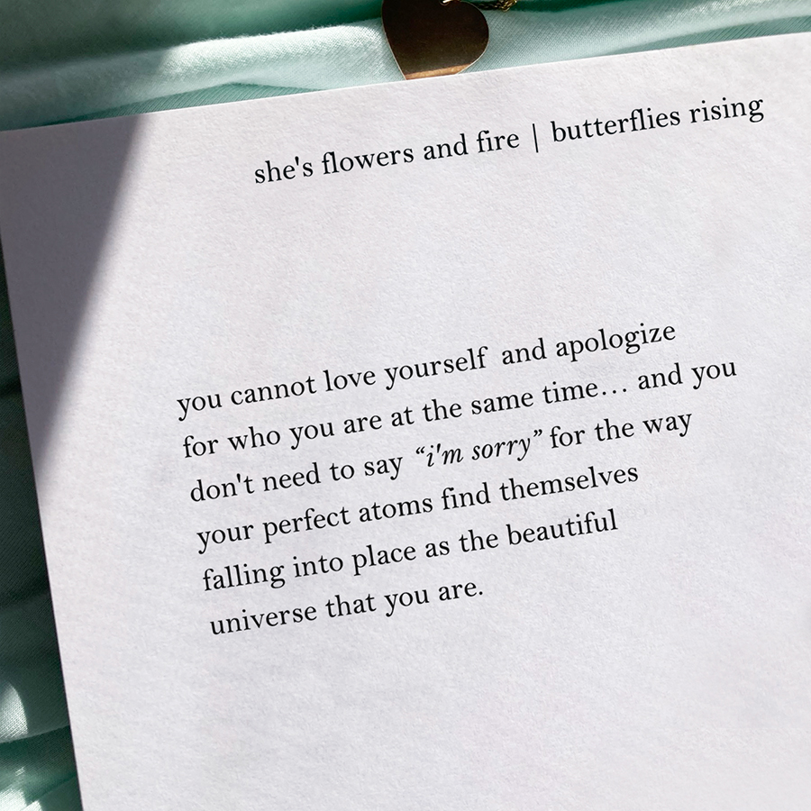 you don't need to say i'm sorry for the way your perfect atoms find themselves falling into place as the beautiful universe that you are