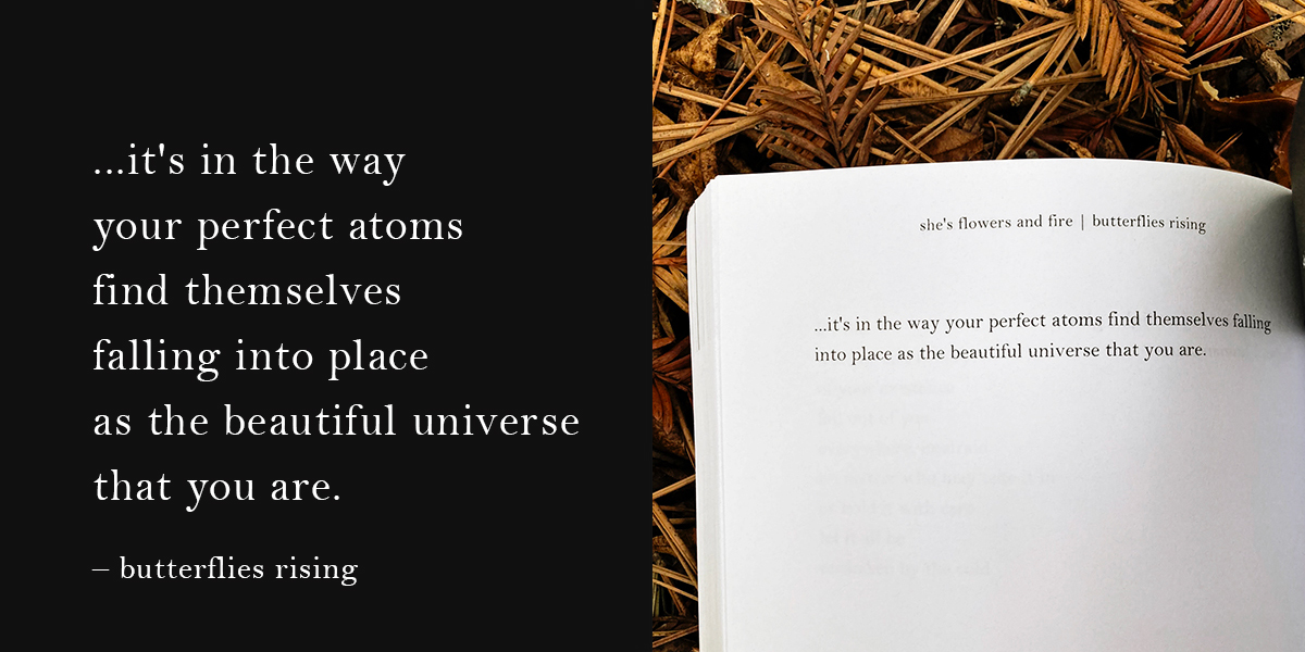 ...it's in the way your perfect atoms find themselves falling into place as the beautiful universe that you are.