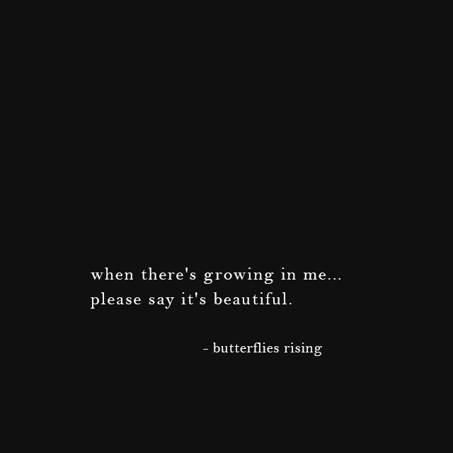 when there's growing in me... please say it's beautiful. - butterflies rising