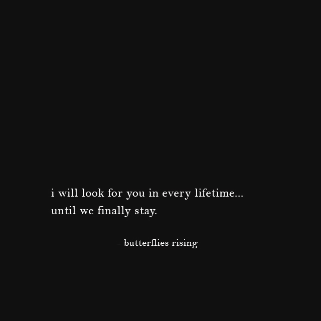 i will look for you in every lifetime... until we finally stay. - butterflies rising