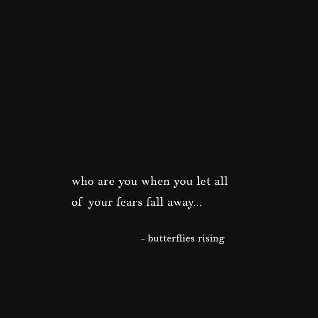 who are you when you let all of your fears fall away? - butterflies rising
