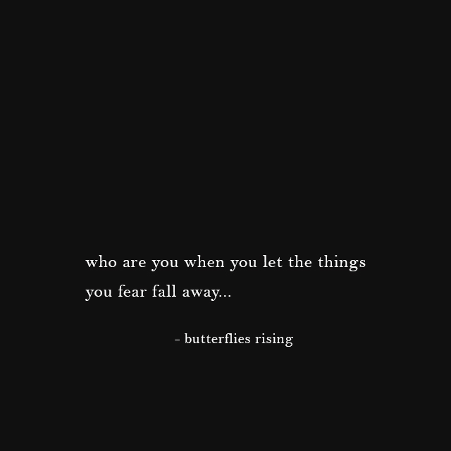 who are you when you let the things you fear fall away... - butterflies rising