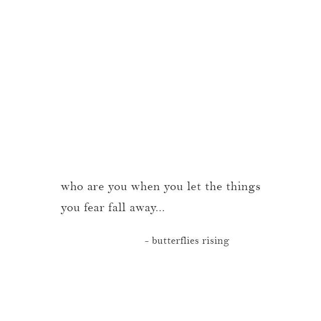 who are you when you let the things you fear fall away... - butterflies rising