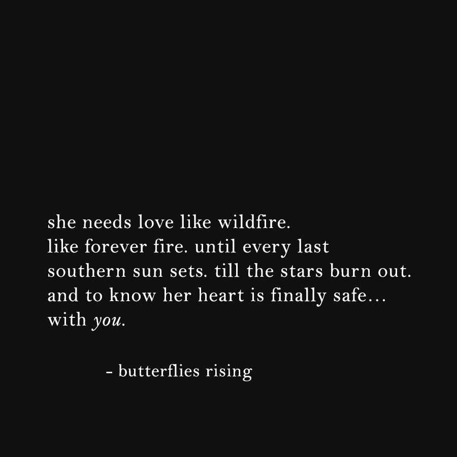 she needs love like wildfire. like forever-fire. until every last southern sun sets. till the stars burn out.