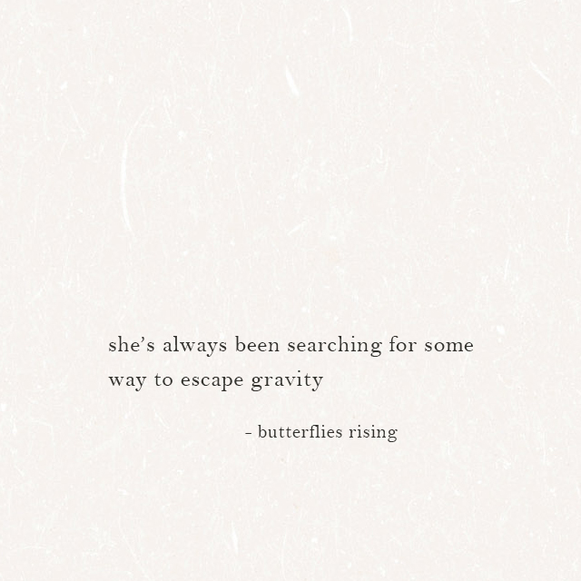 she’s always been searching for some way to escape gravity - butterflies rising