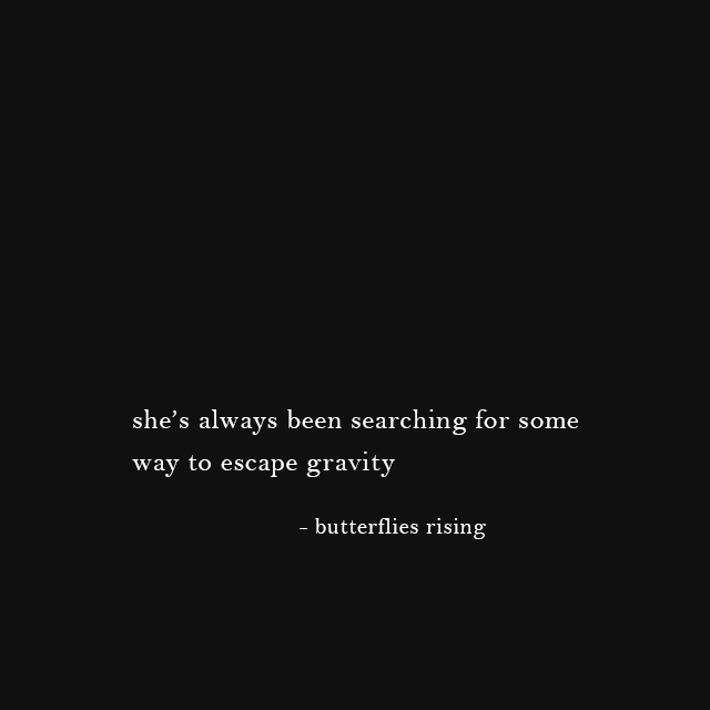 she’s always been searching for some way to escape gravity - butterflies rising